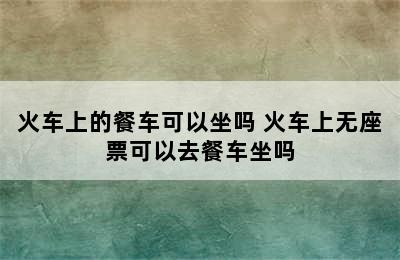 火车上的餐车可以坐吗 火车上无座票可以去餐车坐吗